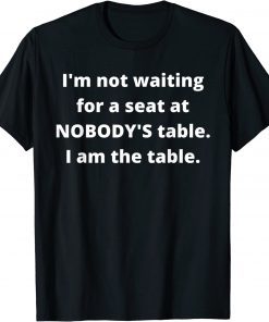 Classic I'm not waiting for a seat at nobody's table, I am the table T-Shirt