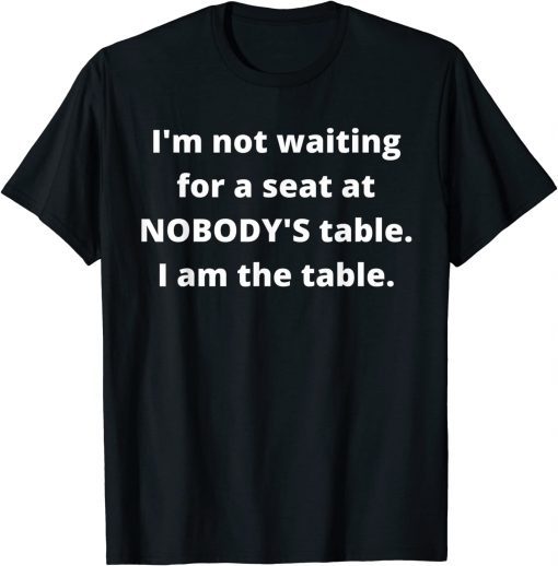Classic I'm not waiting for a seat at nobody's table, I am the table T-Shirt