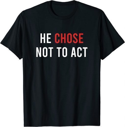 Funny He chose Not To Act Anti Trump Gift T-Shirt