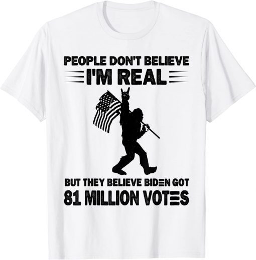 Bigfoot People Don't Believe I'm Real But They Believe Biden T-Shirt