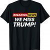 T-Shirt Breaking News We Miss Trump Hilarious Sarcasm Joke