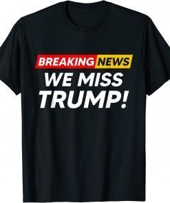 T-Shirt Breaking News We Miss Trump Hilarious Sarcasm Joke