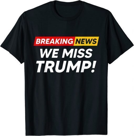 T-Shirt Breaking News We Miss Trump Hilarious Sarcasm Joke