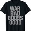 War Bad Boobs Good T-Shirt