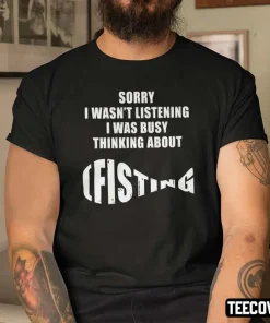 Sorry I Wasn’t Listening I Was Busy Thinking About Fishing Tee Shirt