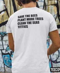 Official Save The Bees Plant More Trees Clean The Seas Titties Shirt