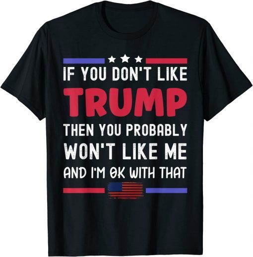 T-Shirt If You Don't Like Trump Then You Probably Won't Like Me