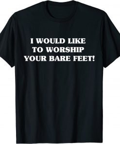 I Would Like To Worship Your Bare Feet T-Shirt