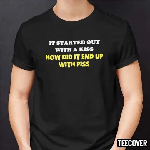 It Started Out With A Kiss How Did It End Up With Piss Unisex T-Shirt