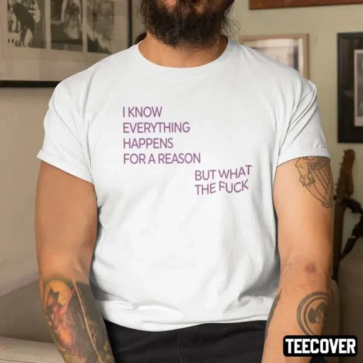 I Know Everything Happens For A Reason But What The Fuck Unisex Shirts
