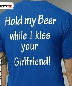 Hold My Beer While I Kiss Your Girlfriend 2022 Shirt