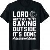 Lord Whatever You're Baking Outside It's Done Tee Shirts