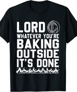 Lord Whatever You're Baking Outside It's Done Tee Shirts