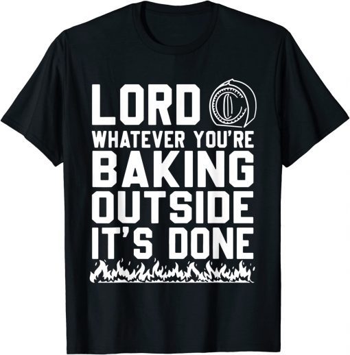 Lord Whatever You're Baking Outside It's Done Tee Shirts