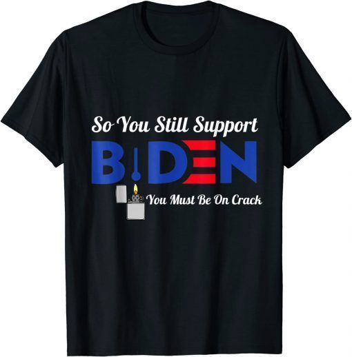 Official So You Still Support Biden Anti Biden Funny Biden T-Shirt
