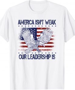 Anti Biden Quote America Isn't Weak Our Leadership Is Shirt