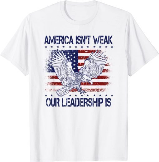 Anti Biden Quote America Isn't Weak Our Leadership Is Shirt