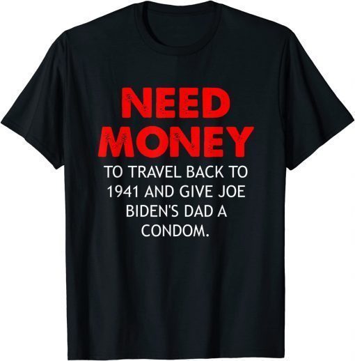 T-Shirt Need Money To Travel Back To 1941 Anti Biden