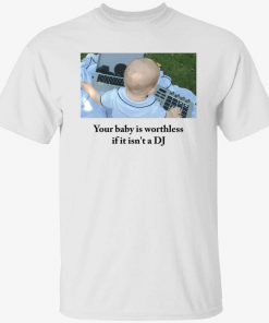 Your baby is worthless if it isn’t a dj Unisex T-Shirt