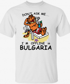 Don’t ask me i’m offline in bulgaria garfield 2022 Shirt