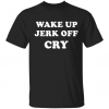 Funny Wake up Jerk off cry Shirt