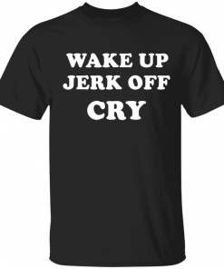 Funny Wake up Jerk off cry Shirt