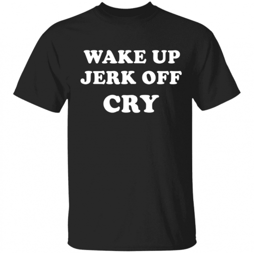 Funny Wake up Jerk off cry Shirt