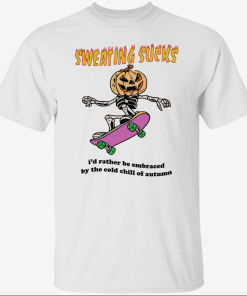 Sweating sucks i’d rather be embraced by the cold chill of autumn Shirt