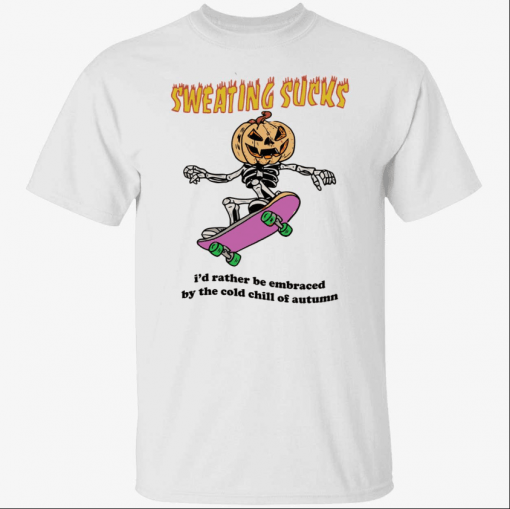 Sweating sucks i’d rather be embraced by the cold chill of autumn Shirt