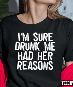 I’m Sure Drunk Me Had Her Reasons Shirt