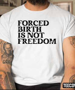 Forced Birth Is Not Freedom Shirt