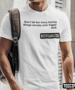 Beeffearless Don’t Let Too Many Boring Thing Occupy Your Happy Time Shirt