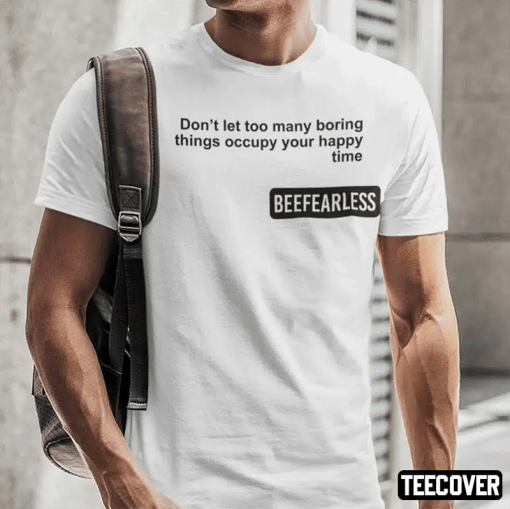 Beeffearless Don’t Let Too Many Boring Thing Occupy Your Happy Time Shirt