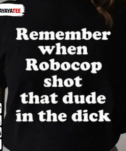 Official Remember When Robocop Shot That Dude In The Dick T-Shirt