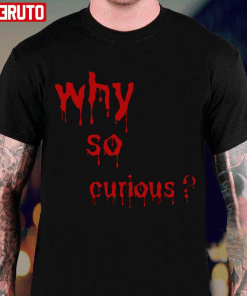 Why So Curious Bloody Funny T-Shirt