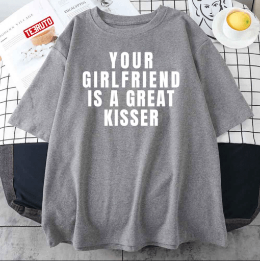 T-Shirt Your Girlfriend Is A Great Kisser