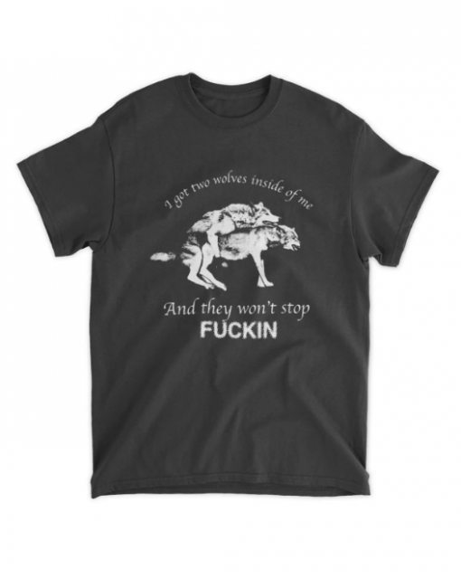 Funny I Have Two Wolves Inside Me, And They Won't Stop Fucking Shirt