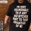 2022 I’M Very Vulnerable Rn If Any Bad Bitches Want To Take Advantage Of Me Shirt