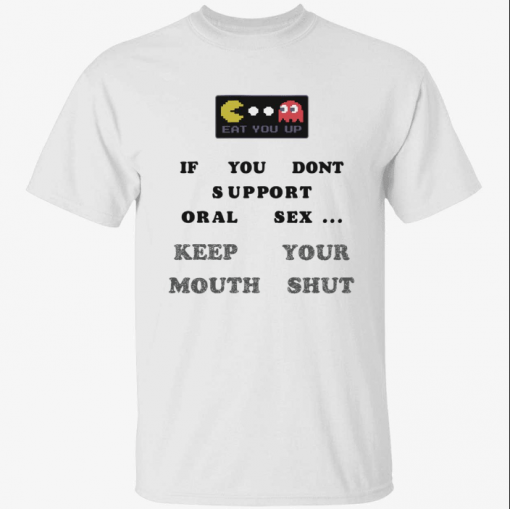 Eat you up if you dont support oral sex keep your mouth shut T-Shirt