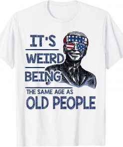 It's Weird Being The Same Age As Old People Funny Biden Gift T-Shirt