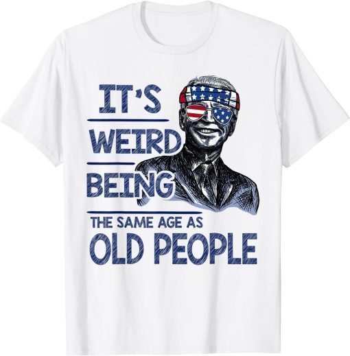 It's Weird Being The Same Age As Old People Funny Biden Gift T-Shirt