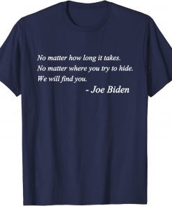 Joe Biden Quote No matter how long it takes We will find you Tee Shirt