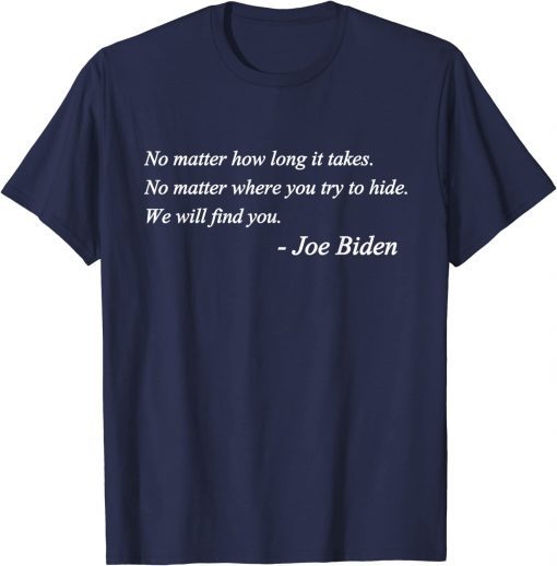 Joe Biden Quote No matter how long it takes We will find you Tee Shirt