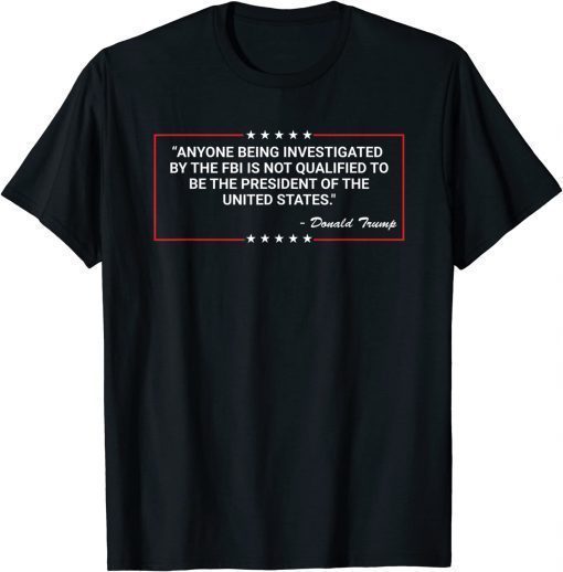 Anyone Being Investigated By The FBI Donald Trump Support Funny Shirts