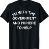 I'M WITH THE GOVERNMENT AND I'M HERE TO HELP GIFT T-SHIRT