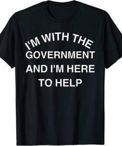 I'M WITH THE GOVERNMENT AND I'M HERE TO HELP GIFT T-SHIRT