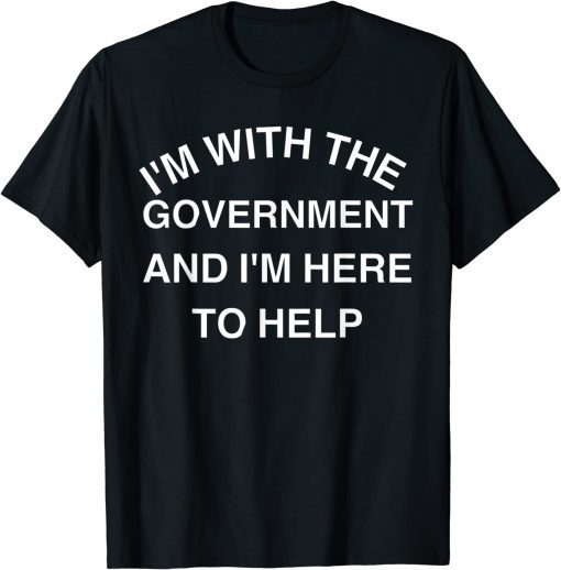 I'M WITH THE GOVERNMENT AND I'M HERE TO HELP GIFT T-SHIRT