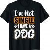 Dog Lovers I Am Not Single I Have A Dog Shirt