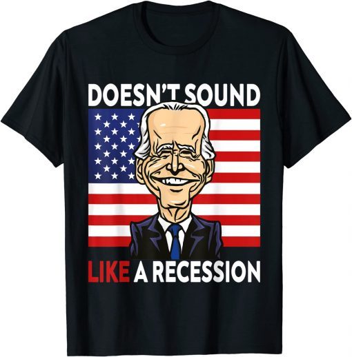 Biden Funny Doesn't Sound Like A Recession To Me Tee Shirt