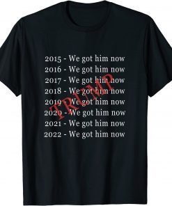 2022 Donald Trump "We Got Him Now" For 8 Years T-Shirts